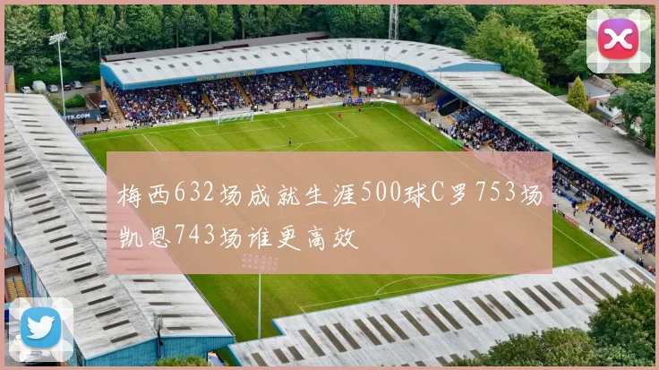 梅西632场成就生涯500球C罗753场凯恩743场谁更高效
