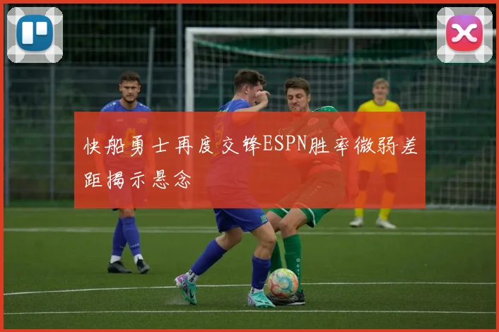 快船勇士再度交锋ESPN胜率微弱差距揭示悬念