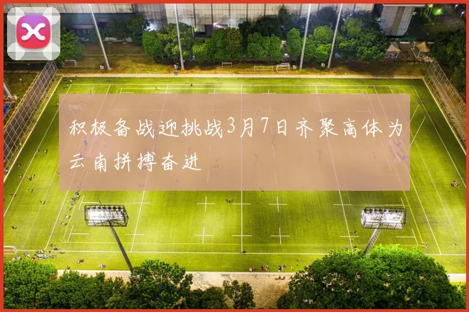 积极备战迎挑战3月7日齐聚高体为云南拼搏奋进