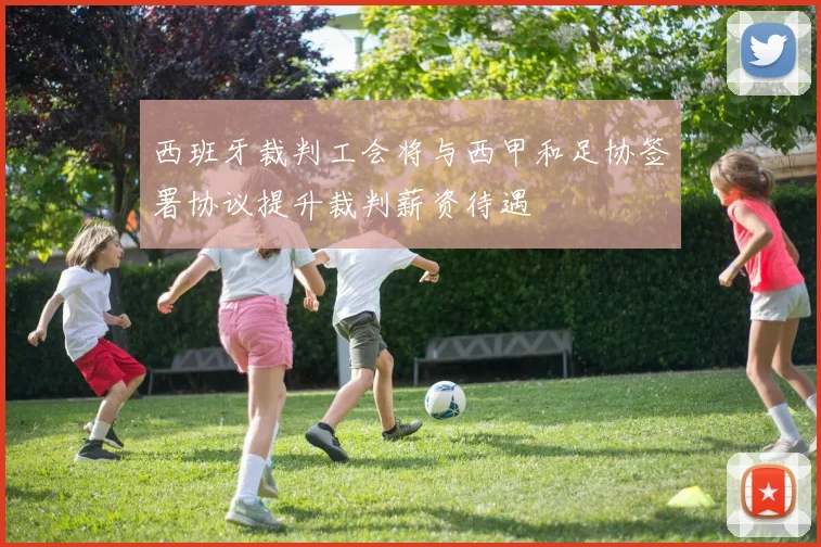 西班牙裁判工会将与西甲和足协签署协议提升裁判薪资待遇