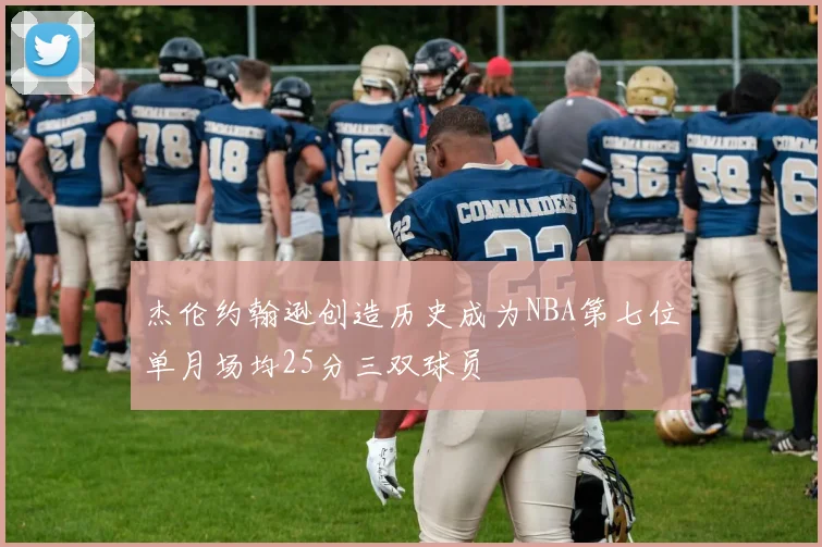 杰伦约翰逊创造历史成为NBA第七位单月场均25分三双球员