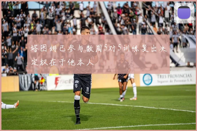 塔图姆已参与数周5对5训练复出决定权在于他本人