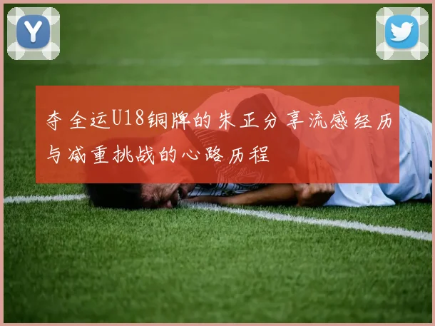 夺全运U18铜牌的朱正分享流感经历与减重挑战的心路历程