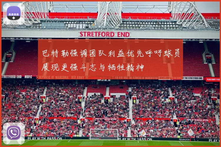 巴特勒强调团队利益优先呼吁球员展现更强斗志与牺牲精神