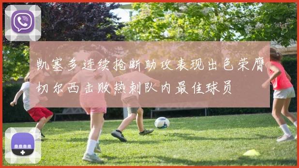 凯塞多连续抢断助攻表现出色荣膺切尔西击败热刺队内最佳球员