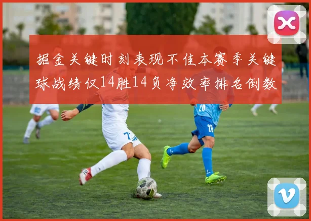 掘金关键时刻表现不佳本赛季关键球战绩仅14胜14负净效率排名倒数第六
