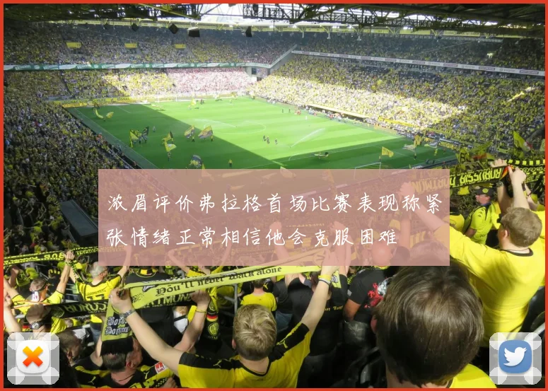 浓眉评价弗拉格首场比赛表现称紧张情绪正常相信他会克服困难