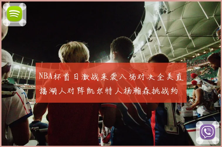 NBA杯首日激战来袭八场对决全美直播湖人对阵凯尔特人杨瀚森挑战约基奇