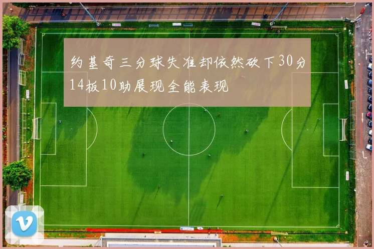 约基奇三分球失准却依然砍下30分14板10助展现全能表现
