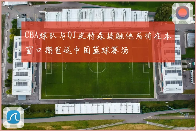 CBA球队与QJ皮特森接触他或将在本窗口期重返中国篮球赛场