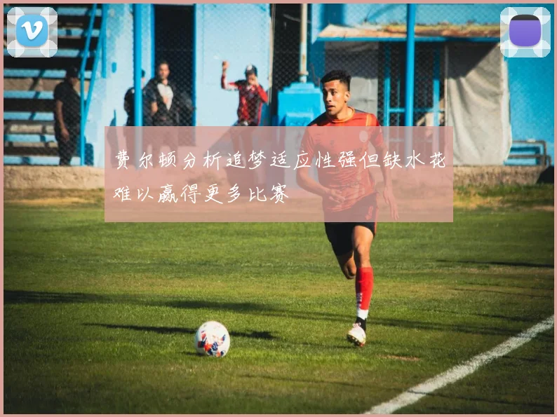 费尔顿分析追梦适应性强但缺水花难以赢得更多比赛