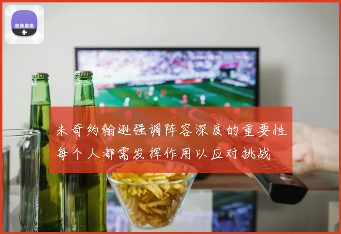 米奇约翰逊强调阵容深度的重要性每个人都需发挥作用以应对挑战