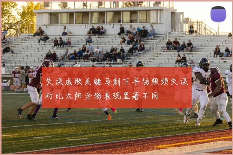 失误成败关键马刺下半场频频失误对比太阳全场表现显著不同