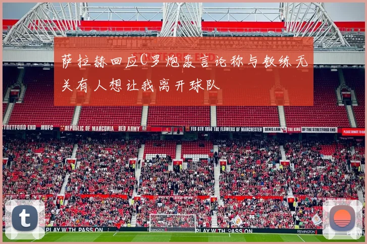 萨拉赫回应C罗炮轰言论称与教练无关有人想让我离开球队