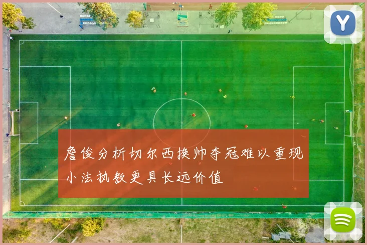詹俊分析切尔西换帅夺冠难以重现小法执教更具长远价值