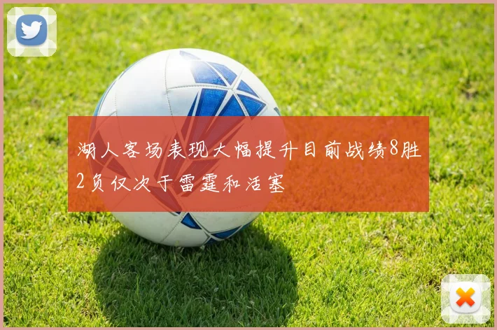 湖人客场表现大幅提升目前战绩8胜2负仅次于雷霆和活塞