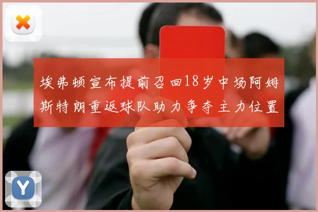 埃弗顿宣布提前召回18岁中场阿姆斯特朗重返球队助力争夺主力位置